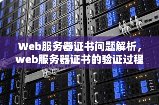 Web服务器证书问题解析，web服务器证书的验证过程