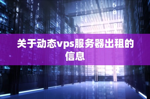 关于动态vps服务器出租的信息