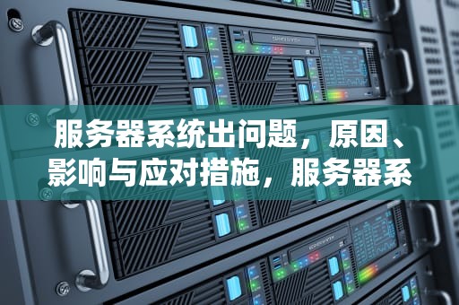 服务器系统出问题，原因、影响与应对措施，服务器系统出问题了,如何拷贝文件