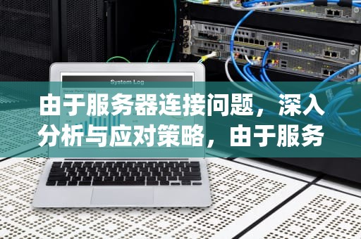 由于服务器连接问题，深入分析与应对策略，由于服务器连接问题gta在线战局未能更新