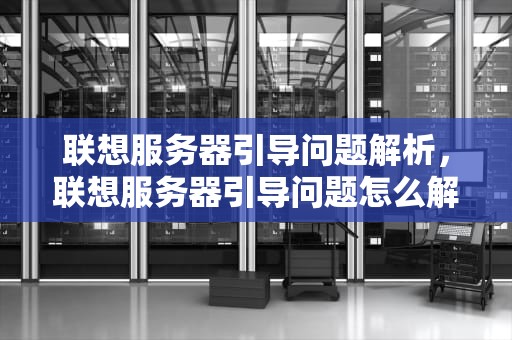 联想服务器引导问题解析，联想服务器引导问题怎么解决
