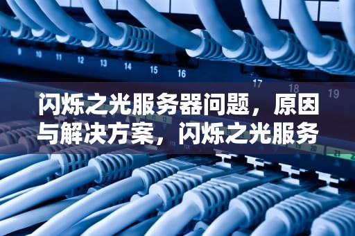 闪烁之光服务器问题，原因与解决方案，闪烁之光服务器问题怎么解决