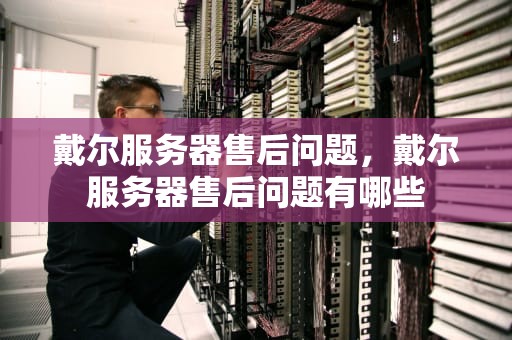 戴尔服务器售后问题，戴尔服务器售后问题有哪些