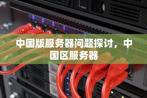 中国版服务器问题探讨，中国区服务器