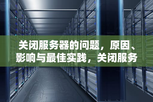 关闭服务器的问题，原因、影响与最佳实践，关闭服务器的问题有哪些