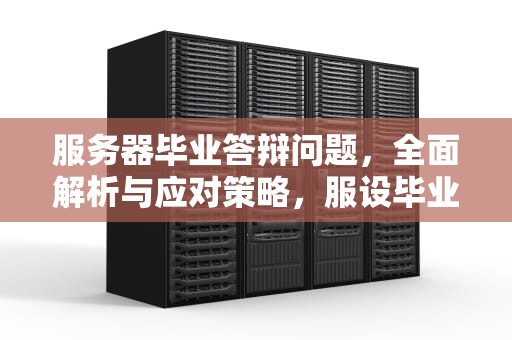 服务器毕业答辩问题，全面解析与应对策略，服设毕业答辩