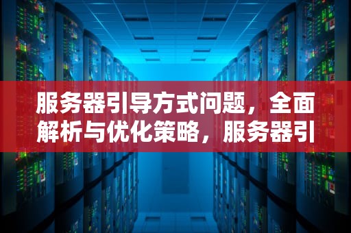 服务器引导方式问题，全面解析与优化策略，服务器引导方式问题怎么解决