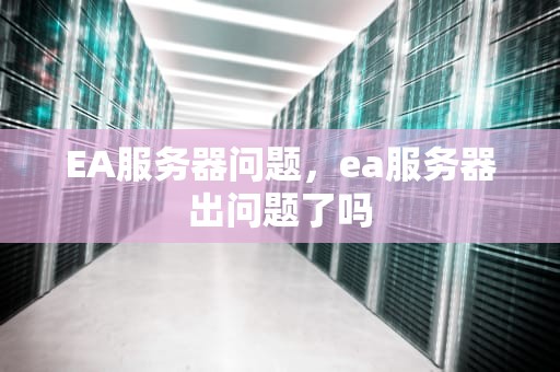 EA服务器问题，ea服务器出问题了吗