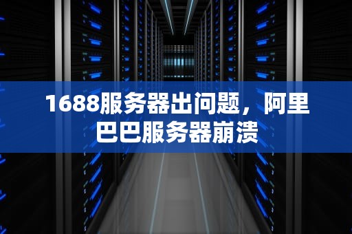 1688服务器出问题，阿里巴巴服务器崩溃