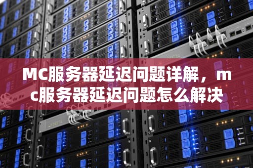 MC服务器延迟问题详解，mc服务器延迟问题怎么解决
