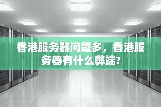 香港服务器问题多，香港服务器有什么弊端?