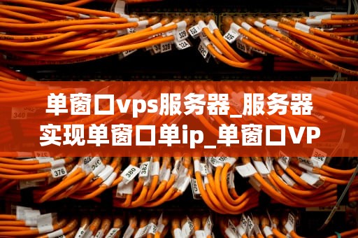 单窗口vps服务器_服务器实现单窗口单ip_单窗口VPS服务器的优势与应用