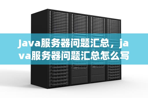 Java服务器问题汇总，java服务器问题汇总怎么写