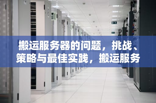 搬运服务器的问题，挑战、策略与最佳实践，搬运服务器的问题有哪些