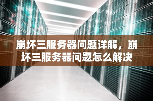崩坏三服务器问题详解，崩坏三服务器问题怎么解决