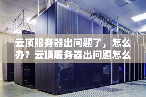云顶服务器出问题了，怎么办？云顶服务器出问题怎么解决