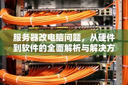 服务器改电脑问题，从硬件到软件的全面解析与解决方案，服务器改电脑问题怎么改