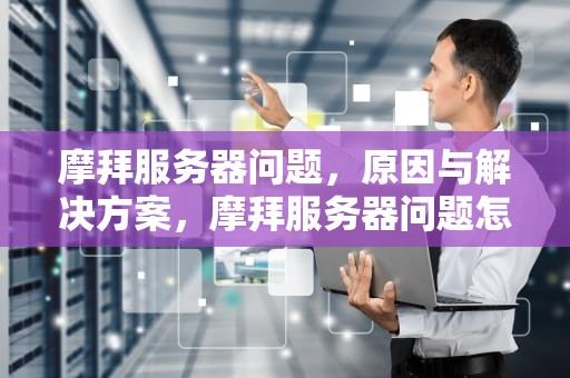 摩拜服务器问题，原因与解决方案，摩拜服务器问题怎么解决