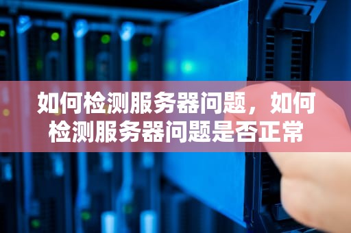 如何检测服务器问题，如何检测服务器问题是否正常