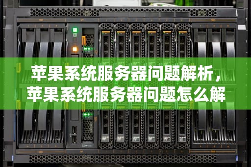 苹果系统服务器问题解析，苹果系统服务器问题怎么解决