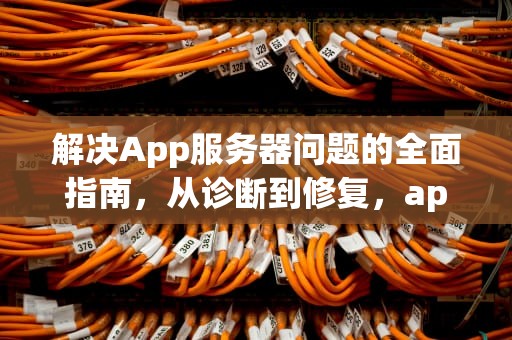 解决App服务器问题的全面指南，从诊断到修复，app服务器出问题怎么解决