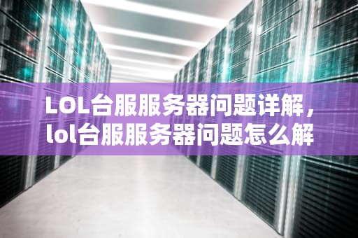 LOL台服服务器问题详解，lol台服服务器问题怎么解决