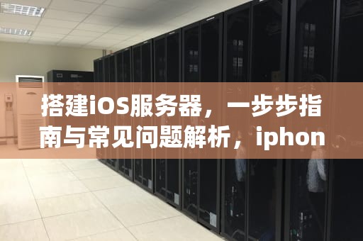 搭建iOS服务器，一步步指南与常见问题解析，iphone搭建服务器