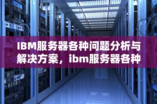 IBM服务器各种问题分析与解决方案，ibm服务器各种问题解决