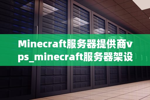 Minecraft服务器提供商vps_minecraft服务器架设_Minecraft服务器提供商VPS的全面解析