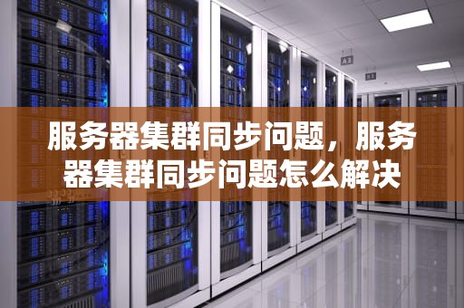 服务器集群同步问题，服务器集群同步问题怎么解决