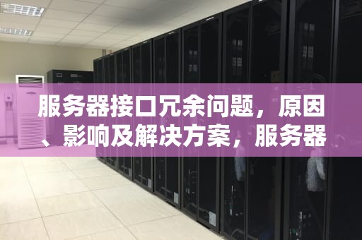 服务器接口冗余问题，原因、影响及解决方案，服务器接口冗余问题怎么解决