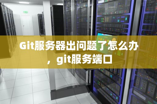 Git服务器出问题了怎么办，git服务端口