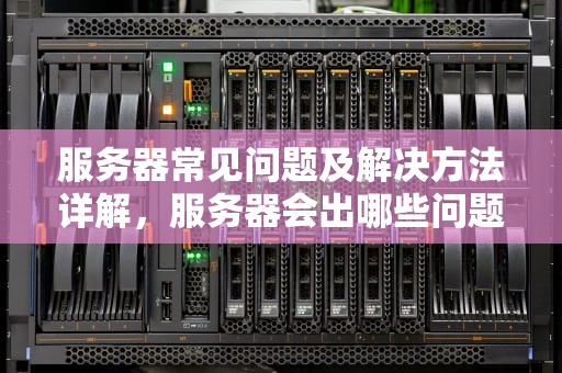 服务器常见问题及解决方法详解，服务器会出哪些问题呢