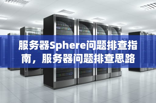 服务器Sphere问题排查指南，服务器问题排查思路