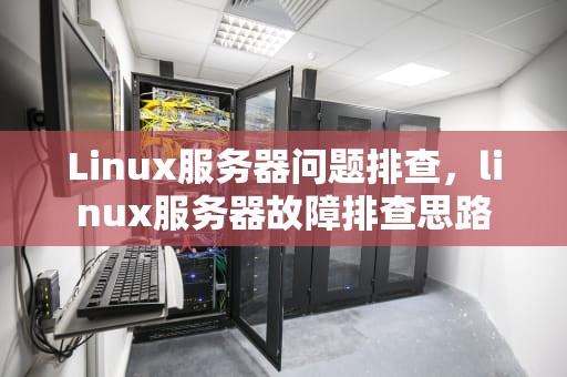 Linux服务器问题排查，linux服务器故障排查思路