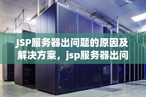 JSP服务器出问题的原因及解决方案，jsp服务器出问题怎么解决