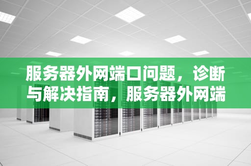 服务器外网端口问题，诊断与解决指南，服务器外网端口问题怎么解决