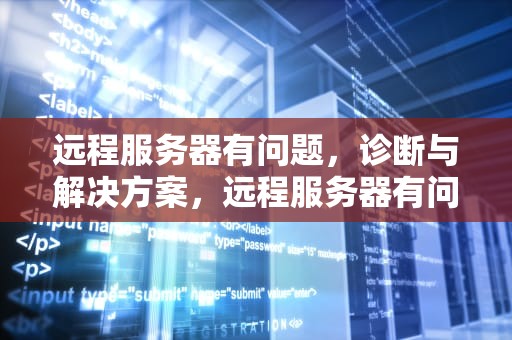 远程服务器有问题，诊断与解决方案，远程服务器有问题怎么办