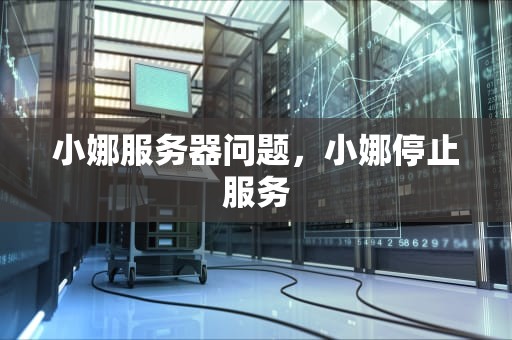 小娜服务器问题，小娜停止服务