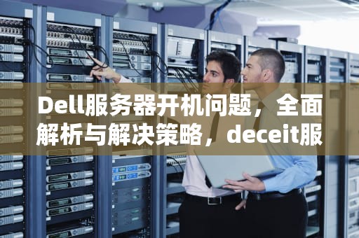Dell服务器开机问题，全面解析与解决策略，deceit服务器