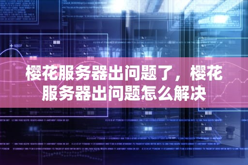 樱花服务器出问题了，樱花服务器出问题怎么解决