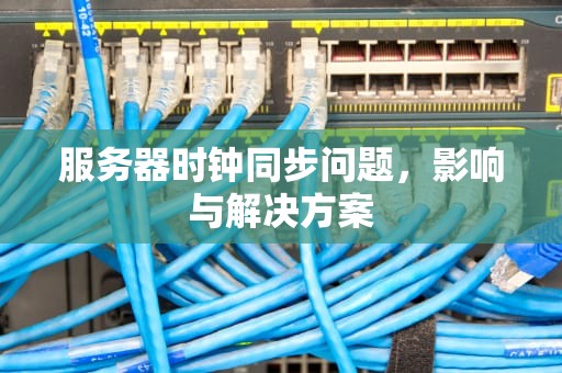 服务器时钟同步问题，影响与解决方案