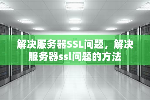 解决服务器SSL问题，解决服务器ssl问题的方法