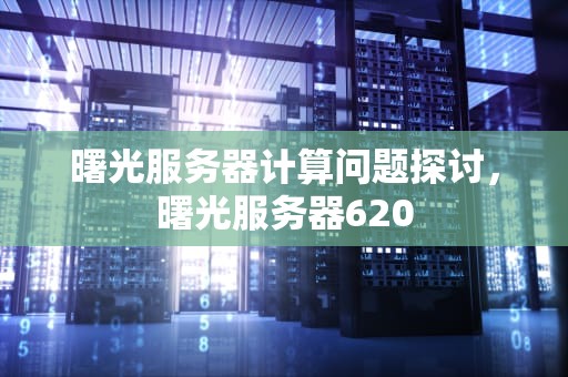 曙光服务器计算问题探讨，曙光服务器620