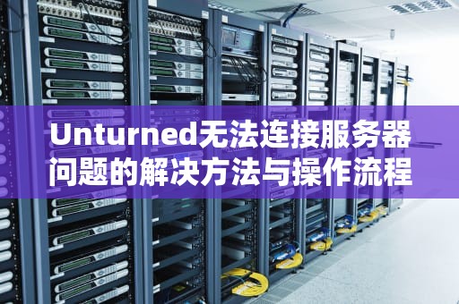 Unturned无法连接服务器问题的解决方法与操作流程，unturned服务器端口设置