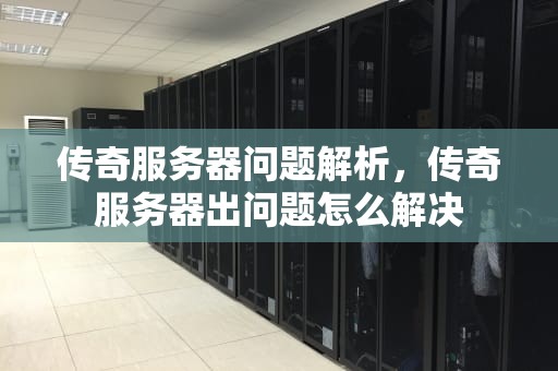 传奇服务器问题解析，传奇服务器出问题怎么解决
