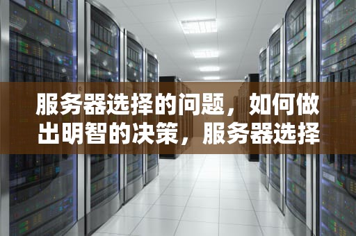 服务器选择的问题，如何做出明智的决策，服务器选择的问题有哪些