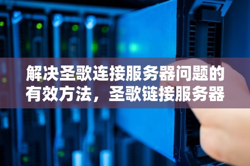 解决圣歌连接服务器问题的有效方法，圣歌链接服务器