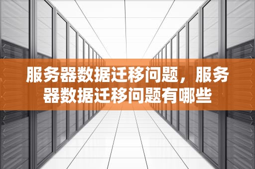 服务器数据迁移问题，服务器数据迁移问题有哪些