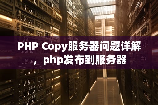 PHP Copy服务器问题详解，php发布到服务器